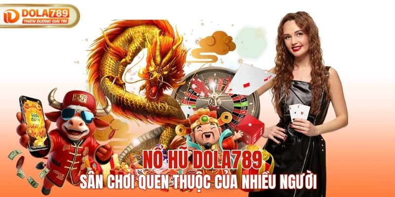 Nổ hũ DOLA789 sân chơi quen thuộc của nhiều người
